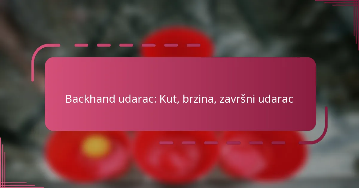 Backhand udarac: Kut, brzina, završni udarac