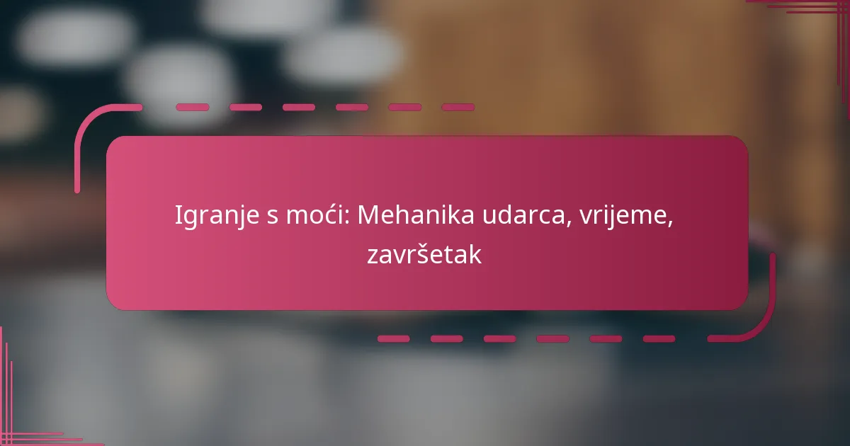 Igranje s moći: Mehanika udarca, vrijeme, završetak