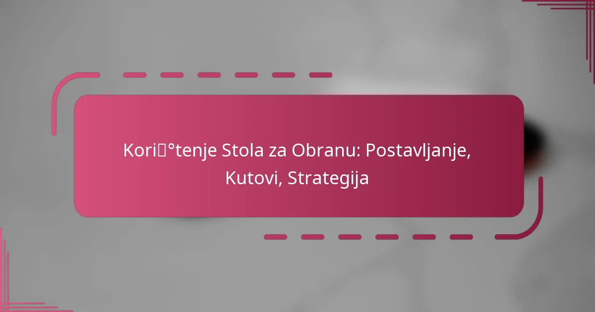 Korištenje Stola za Obranu: Postavljanje, Kutovi, Strategija