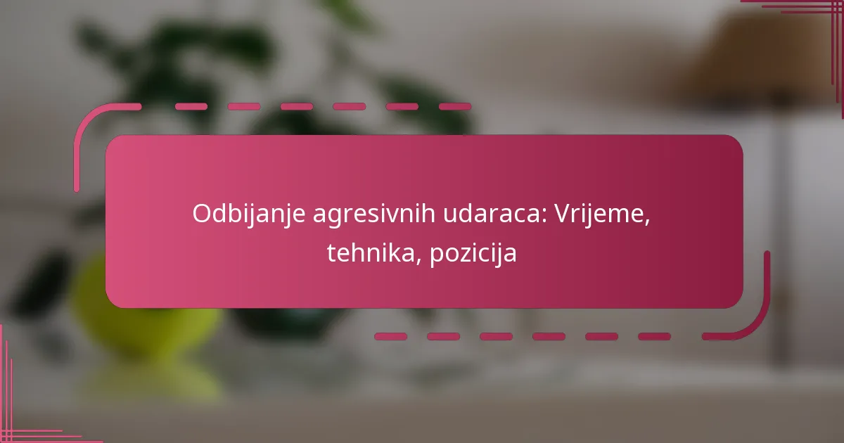 Odbijanje agresivnih udaraca: Vrijeme, tehnika, pozicija