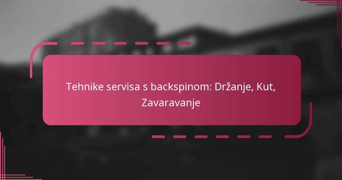 Tehnike servisa s backspinom: Držanje, Kut, Zavaravanje