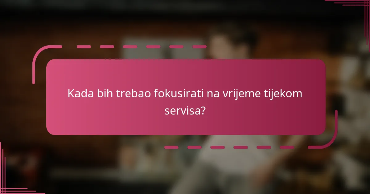 Kada bih trebao fokusirati na vrijeme tijekom servisa?