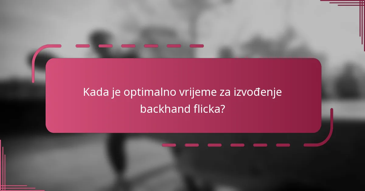 Kada je optimalno vrijeme za izvođenje backhand flicka?