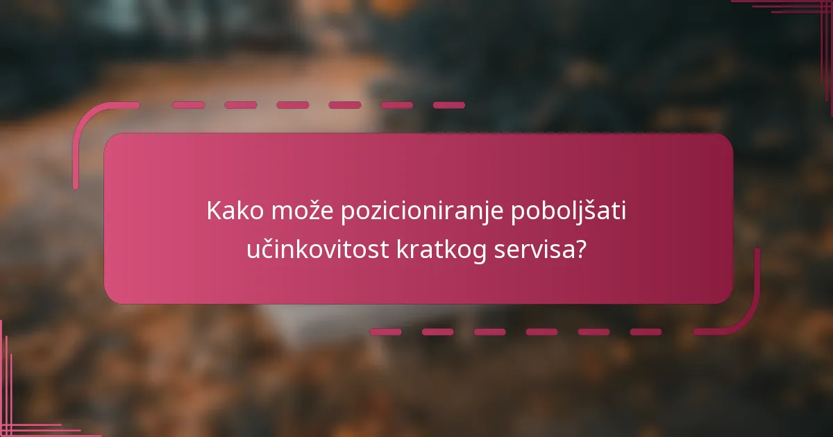 Kako može pozicioniranje poboljšati učinkovitost kratkog servisa?