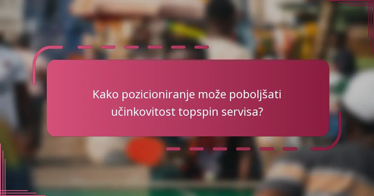 Kako pozicioniranje može poboljšati učinkovitost topspin servisa?