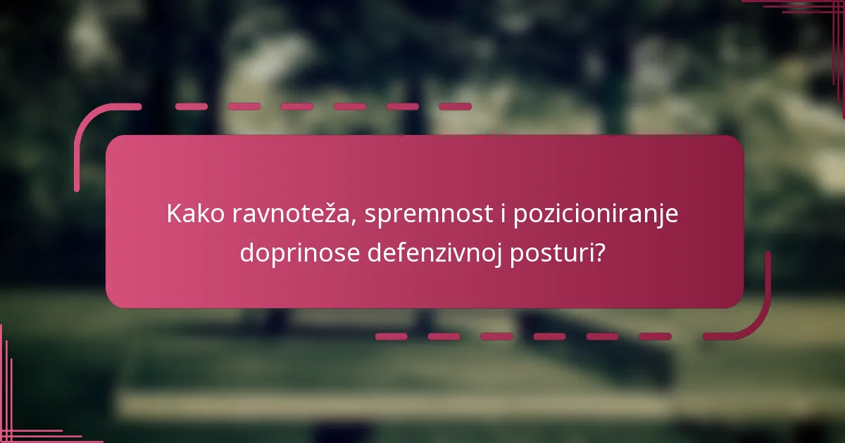 Kako ravnoteža, spremnost i pozicioniranje doprinose defenzivnoj posturi?