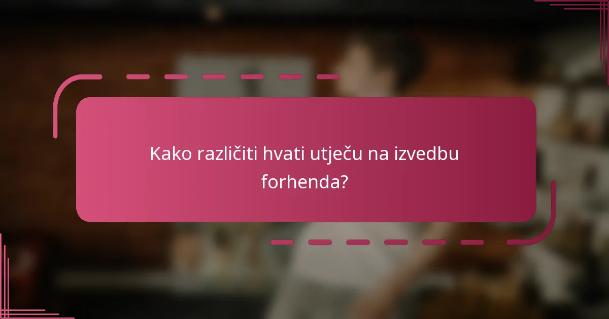 Kako različiti hvati utječu na izvedbu forhenda?