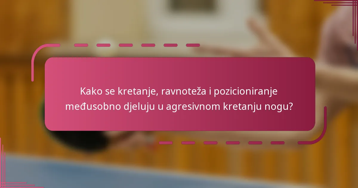 Kako se kretanje, ravnoteža i pozicioniranje međusobno djeluju u agresivnom kretanju nogu?