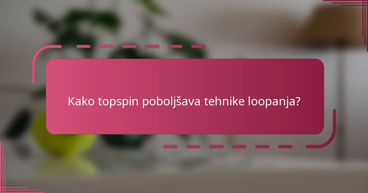 Kako topspin poboljšava tehnike loopanja?