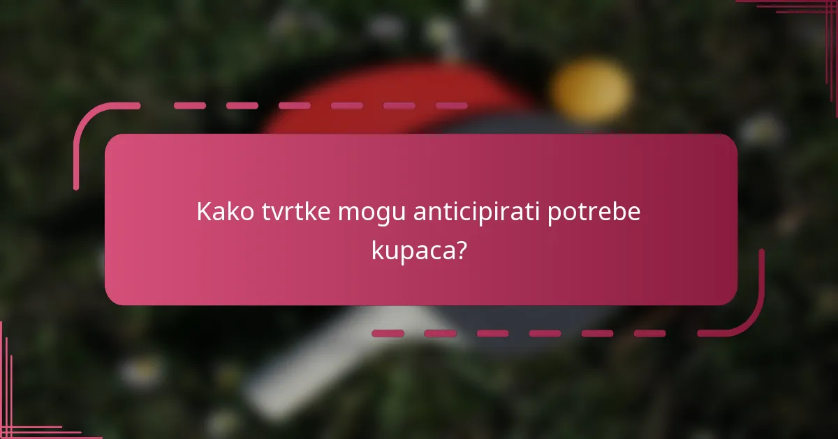 Kako tvrtke mogu anticipirati potrebe kupaca?