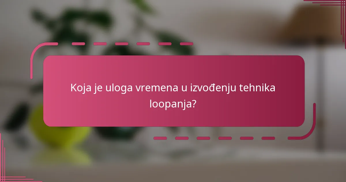 Koja je uloga vremena u izvođenju tehnika loopanja?