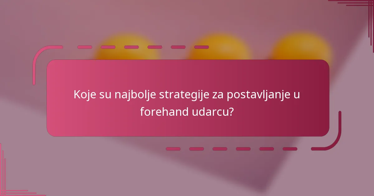 Koje su najbolje strategije za postavljanje u forehand udarcu?
