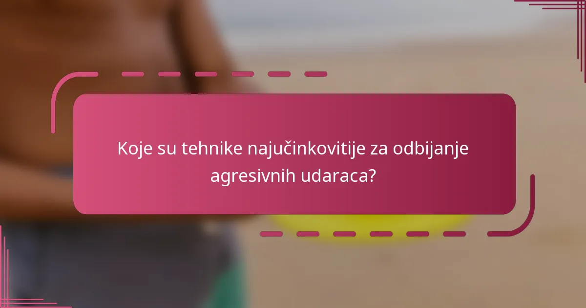 Koje su tehnike najučinkovitije za odbijanje agresivnih udaraca?