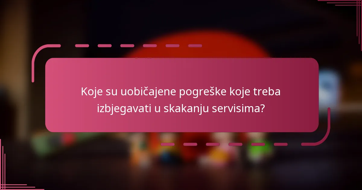 Koje su uobičajene pogreške koje treba izbjegavati u skakanju servisima?