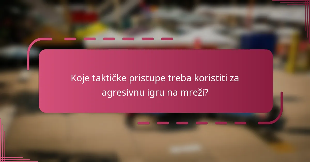 Koje taktičke pristupe treba koristiti za agresivnu igru na mreži?