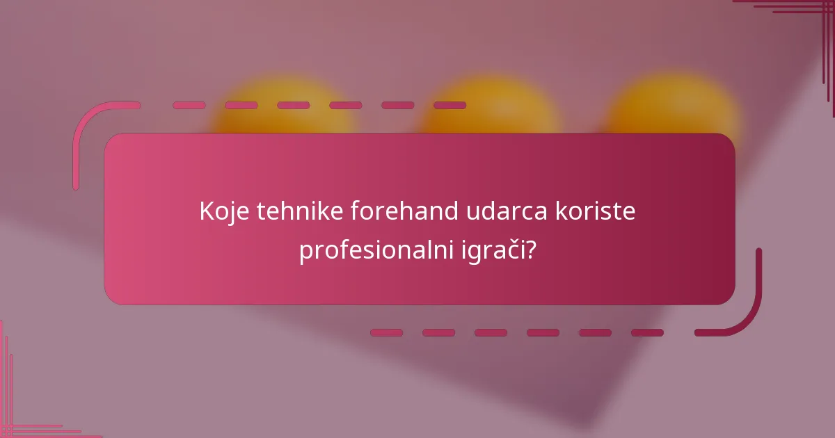 Koje tehnike forehand udarca koriste profesionalni igrači?