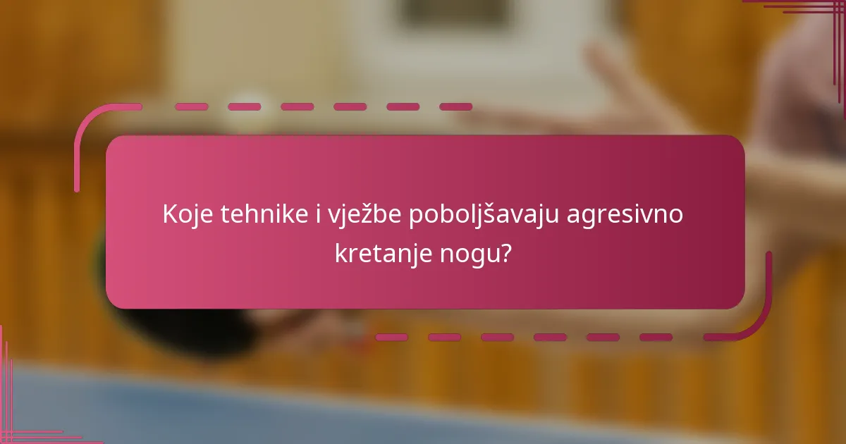 Koje tehnike i vježbe poboljšavaju agresivno kretanje nogu?