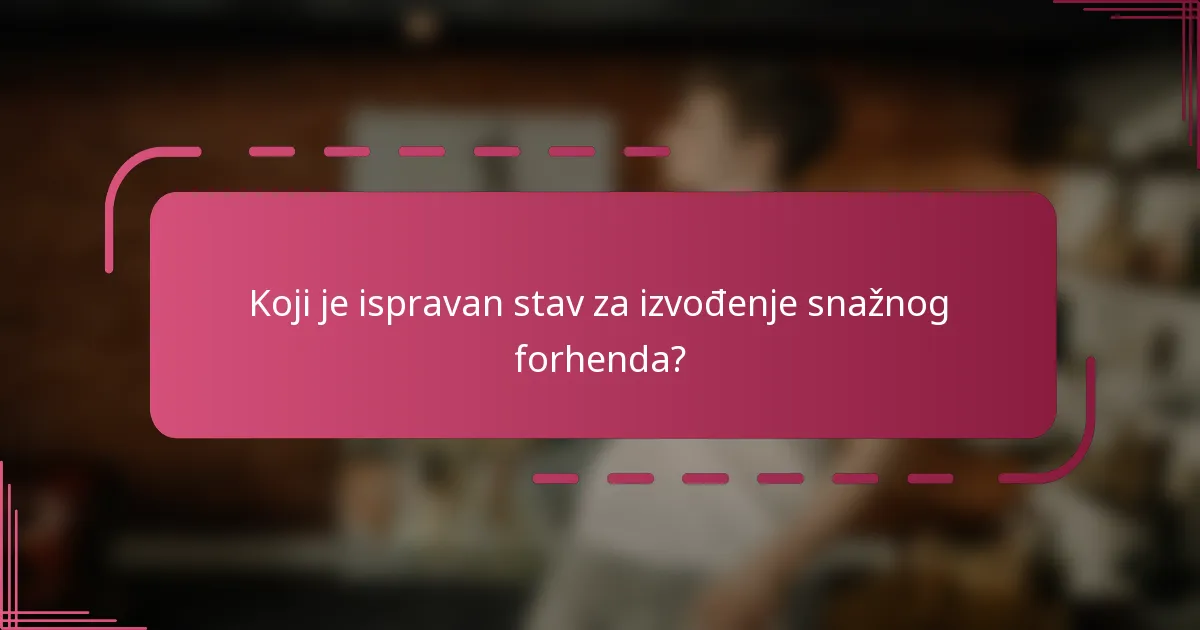 Koji je ispravan stav za izvođenje snažnog forhenda?