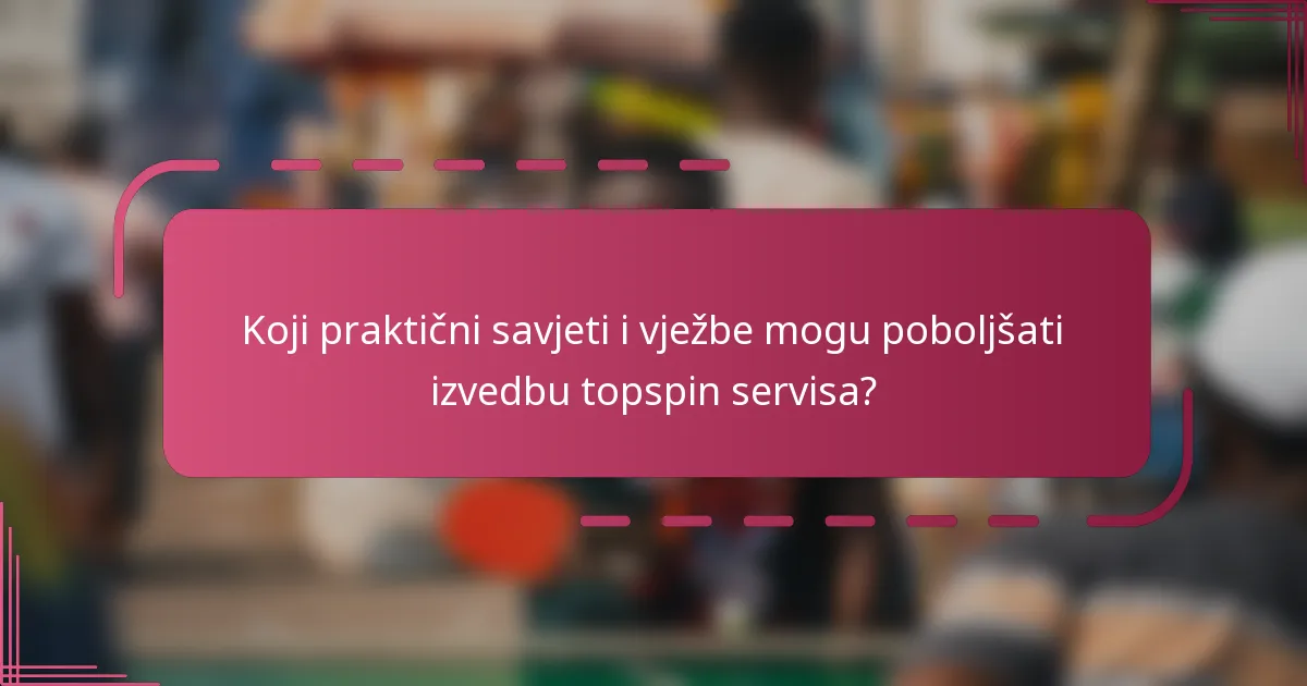 Koji praktični savjeti i vježbe mogu poboljšati izvedbu topspin servisa?