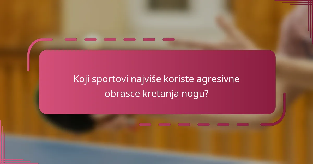 Koji sportovi najviše koriste agresivne obrasce kretanja nogu?