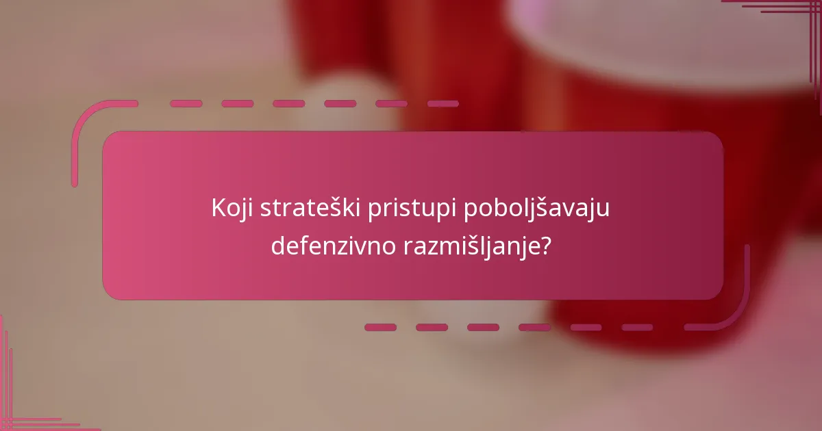 Koji strateški pristupi poboljšavaju defenzivno razmišljanje?