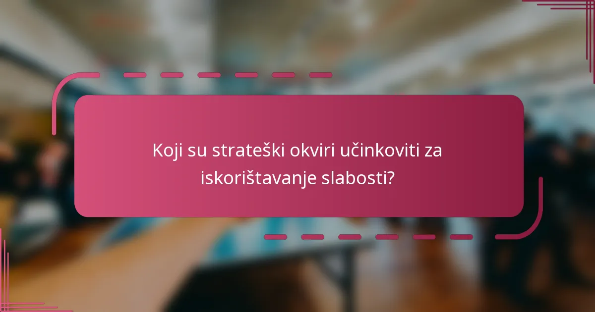 Koji su strateški okviri učinkoviti za iskorištavanje slabosti?